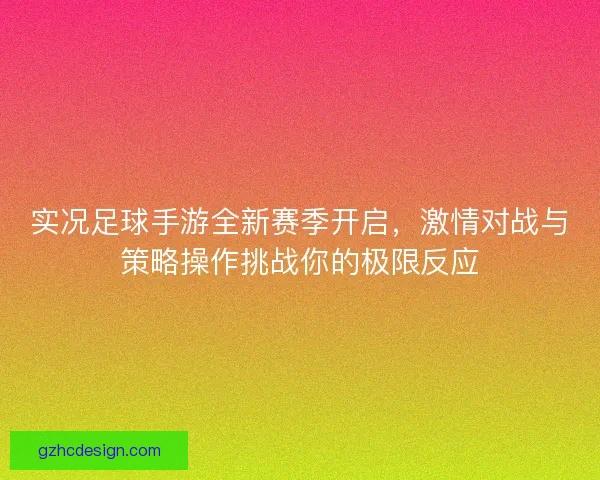 实况足球手游全新赛季开启，激情对战与策略操作挑战你的极限反应
