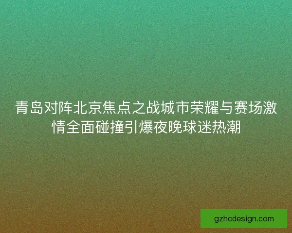 青岛对阵北京焦点之战城市荣耀与赛场激情全面碰撞引爆夜晚球迷热潮