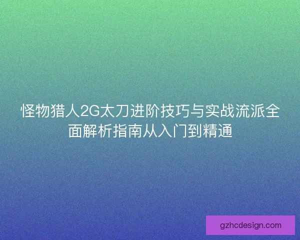 怪物猎人2G太刀进阶技巧与实战流派全面解析指南从入门到精通 怪物猎人2G太刀进阶技巧与实战流派全面解析指南从入门到精通