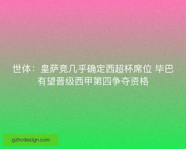 世体：皇萨竞几乎确定西超杯席位 毕巴有望晋级西甲第四争夺资格