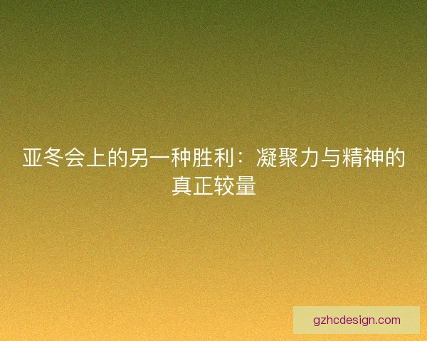 亚冬会上的另一种胜利：凝聚力与精神的真正较量