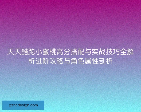 天天酷跑小蜜桃高分搭配与实战技巧全解析进阶攻略与角色属性剖析