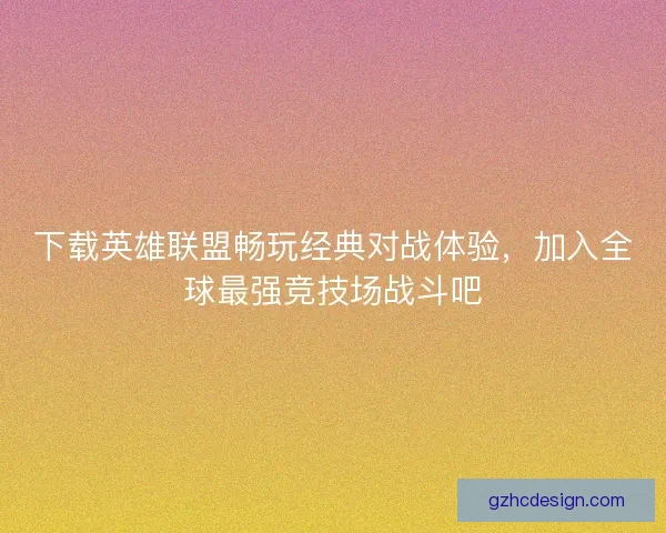 下载英雄联盟畅玩经典对战体验，加入全球最强竞技场战斗吧