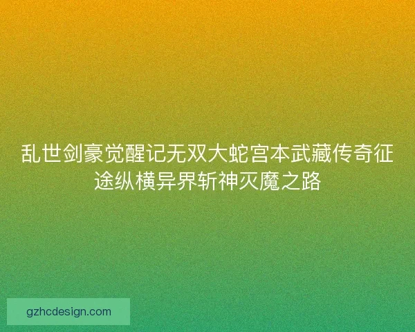 乱世剑豪觉醒记无双大蛇宫本武藏传奇征途纵横异界斩神灭魔之路