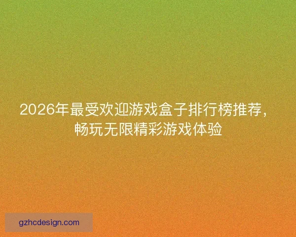 2026年最受欢迎游戏盒子排行榜推荐，畅玩无限精彩游戏体验