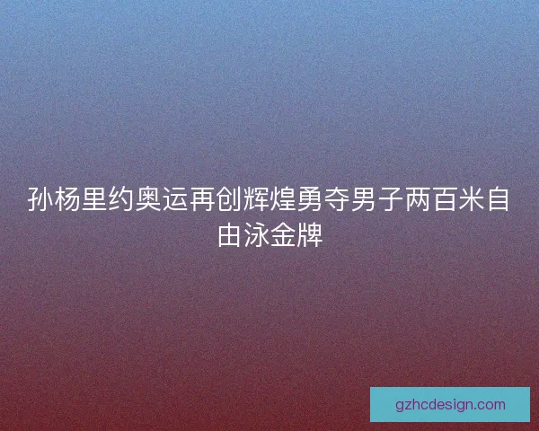 孙杨里约奥运再创辉煌勇夺男子两百米自由泳金牌