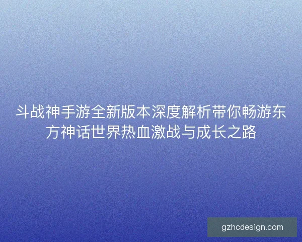 斗战神手游全新版本深度解析带你畅游东方神话世界热血激战与成长之路 斗战神手游全新版本深度解析带你畅游东方神话世界热血激战与成长之路
